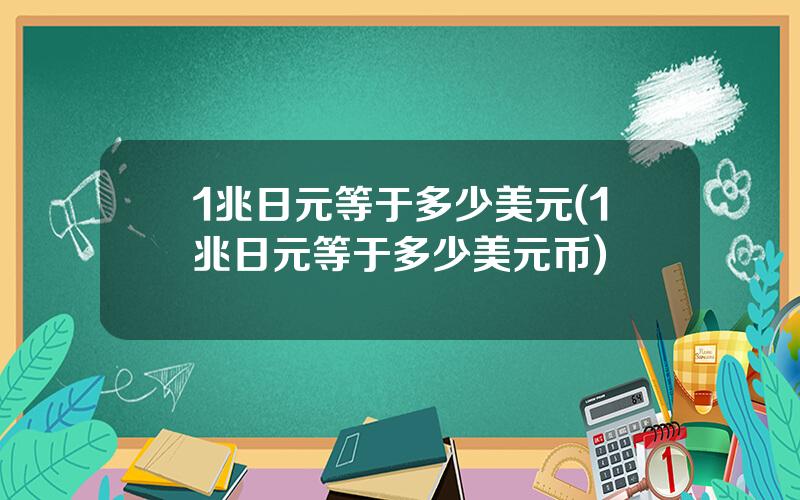 1兆日元等于多少美元(1兆日元等于多少美元币)