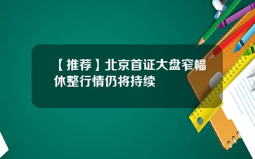 【推荐】北京首证大盘窄幅休整行情仍将持续