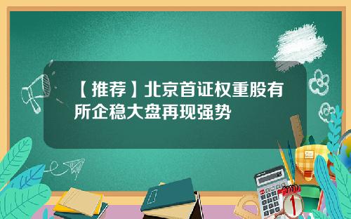 【推荐】北京首证权重股有所企稳大盘再现强势