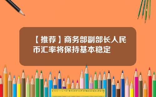 【推荐】商务部副部长人民币汇率将保持基本稳定