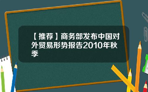 【推荐】商务部发布中国对外贸易形势报告2010年秋季