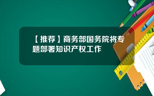 【推荐】商务部国务院将专题部署知识产权工作