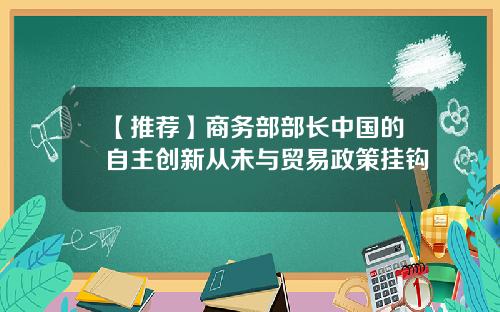 【推荐】商务部部长中国的自主创新从未与贸易政策挂钩