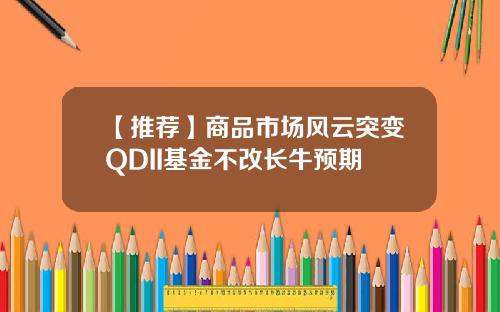 【推荐】商品市场风云突变QDII基金不改长牛预期