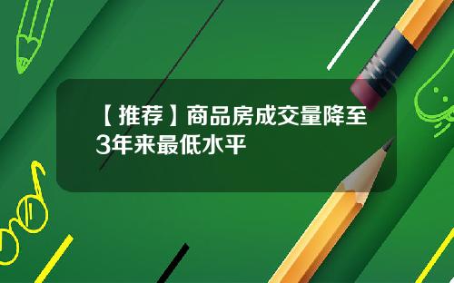 【推荐】商品房成交量降至3年来最低水平