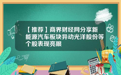 【推荐】商界财经网分享新能源汽车板块异动光洋股份等个股表现亮眼