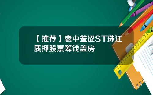 【推荐】囊中羞涩ST珠江质押股票筹钱盖房