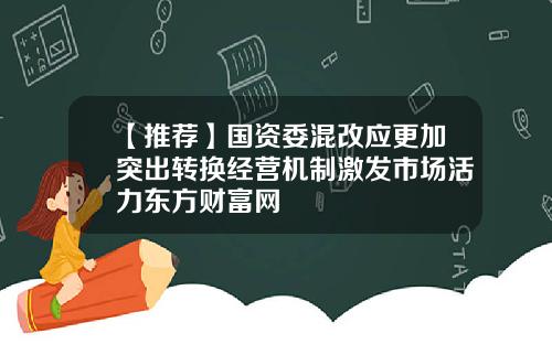 【推荐】国资委混改应更加突出转换经营机制激发市场活力东方财富网