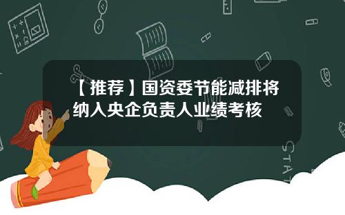 【推荐】国资委节能减排将纳入央企负责人业绩考核