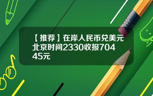 【推荐】在岸人民币兑美元北京时间2330收报70445元