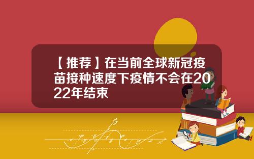 【推荐】在当前全球新冠疫苗接种速度下疫情不会在2022年结束