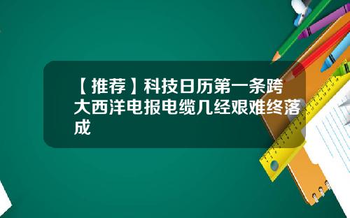 【推荐】科技日历第一条跨大西洋电报电缆几经艰难终落成