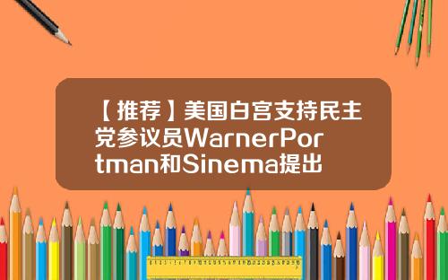 【推荐】美国白宫支持民主党参议员WarnerPortman和Sinema提出的加密资产修正案