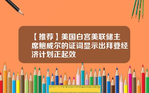 【推荐】美国白宫美联储主席鲍威尔的证词显示出拜登经济计划正起效