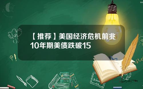 【推荐】美国经济危机前兆10年期美债跌破15