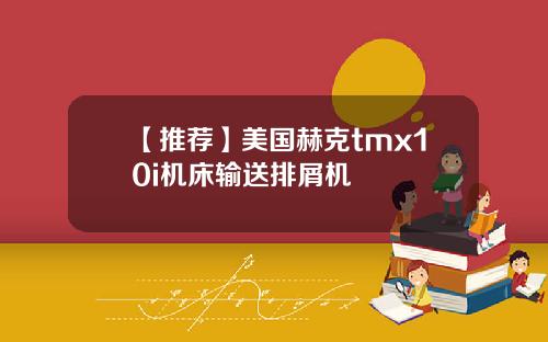 【推荐】美国赫克tmx10i机床输送排屑机