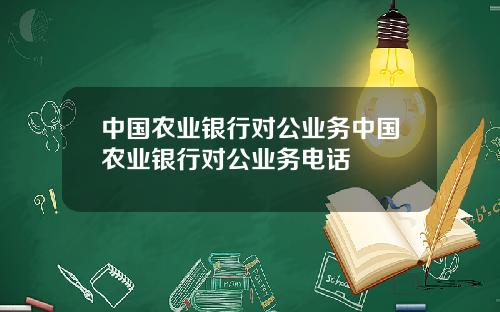 中国农业银行对公业务中国农业银行对公业务电话