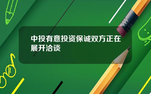 中投有意投资保诚双方正在展开洽谈