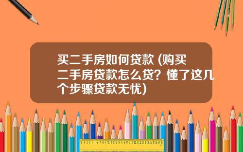 买二手房如何贷款 (购买二手房贷款怎么贷？懂了这几个步骤贷款无忧)