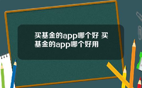 买基金的app哪个好 买基金的app哪个好用