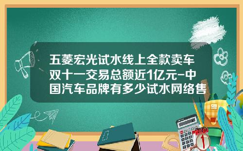 五菱宏光试水线上全款卖车双十一交易总额近1亿元-中国汽车品牌有多少试水网络售车