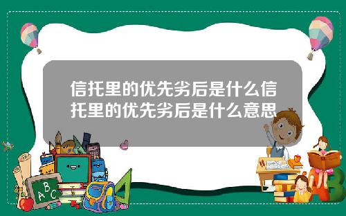 信托里的优先劣后是什么信托里的优先劣后是什么意思