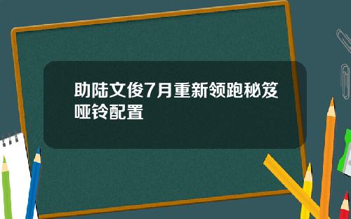 助陆文俊7月重新领跑秘笈哑铃配置