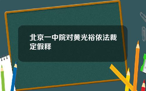 北京一中院对黄光裕依法裁定假释