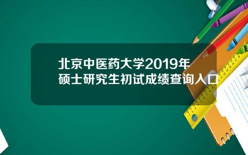 北京中医药大学2019年硕士研究生初试成绩查询入口