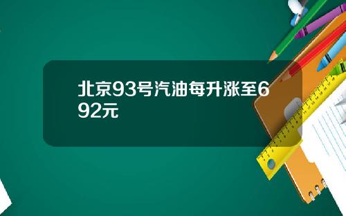 北京93号汽油每升涨至692元