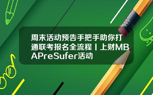 周末活动预告手把手助你打通联考报名全流程丨上财MBAPreSufer活动