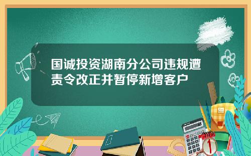 国诚投资湖南分公司违规遭责令改正并暂停新增客户