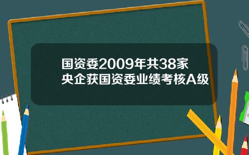 国资委2009年共38家央企获国资委业绩考核A级