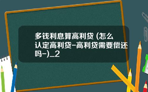 多钱利息算高利贷 (怎么认定高利贷-高利贷需要偿还吗-)_2