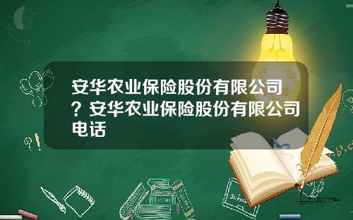 安华农业保险股份有限公司？安华农业保险股份有限公司电话