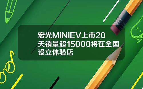 宏光MINIEV上市20天销量超15000将在全国设立体验店