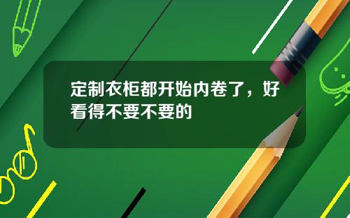 定制衣柜都开始内卷了，好看得不要不要的