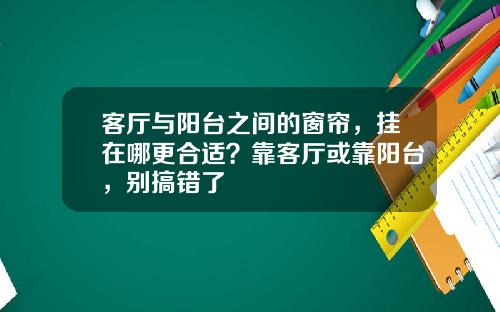 客厅与阳台之间的窗帘，挂在哪更合适？靠客厅或靠阳台，别搞错了