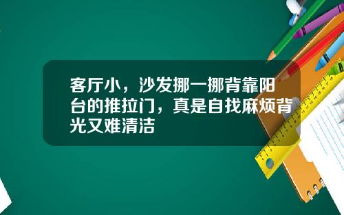 客厅小，沙发挪一挪背靠阳台的推拉门，真是自找麻烦背光又难清洁