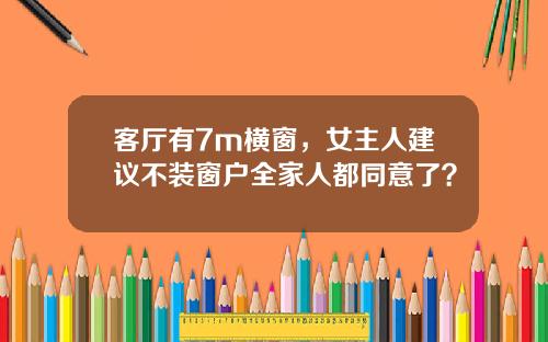 客厅有7m横窗，女主人建议不装窗户全家人都同意了？