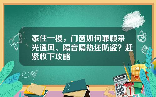 家住一楼，门窗如何兼顾采光通风、隔音隔热还防盗？赶紧收下攻略