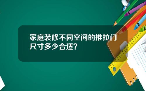 家庭装修不同空间的推拉门尺寸多少合适？