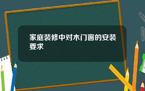 家庭装修中对木门窗的安装要求