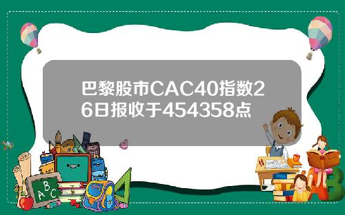 巴黎股市CAC40指数26日报收于454358点