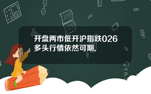 开盘两市低开沪指跌026多头行情依然可期.