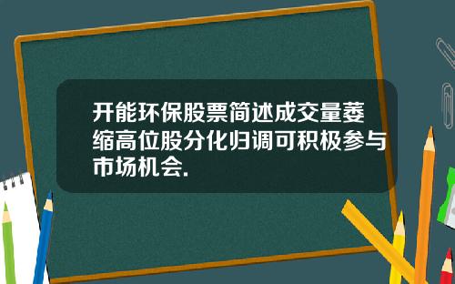 开能环保股票简述成交量萎缩高位股分化归调可积极参与市场机会.