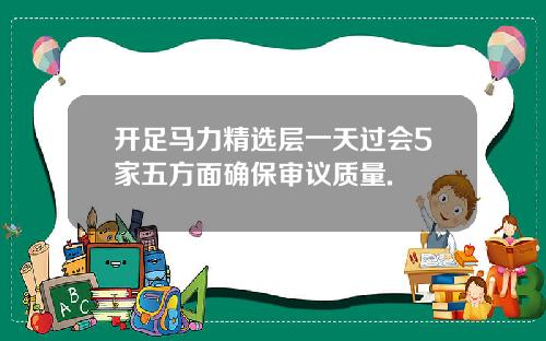 开足马力精选层一天过会5家五方面确保审议质量.