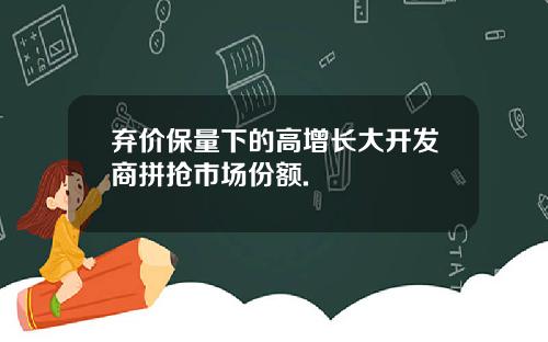 弃价保量下的高增长大开发商拼抢市场份额.