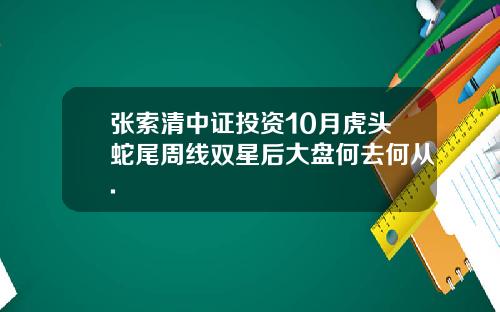 张索清中证投资10月虎头蛇尾周线双星后大盘何去何从.