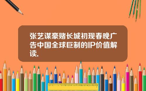 张艺谋豪赌长城初现春晚广告中国全球巨制的IP价值解读.